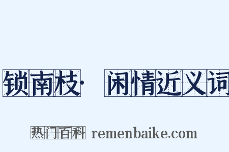 锁南枝·闲情近义词是什么意思的图片